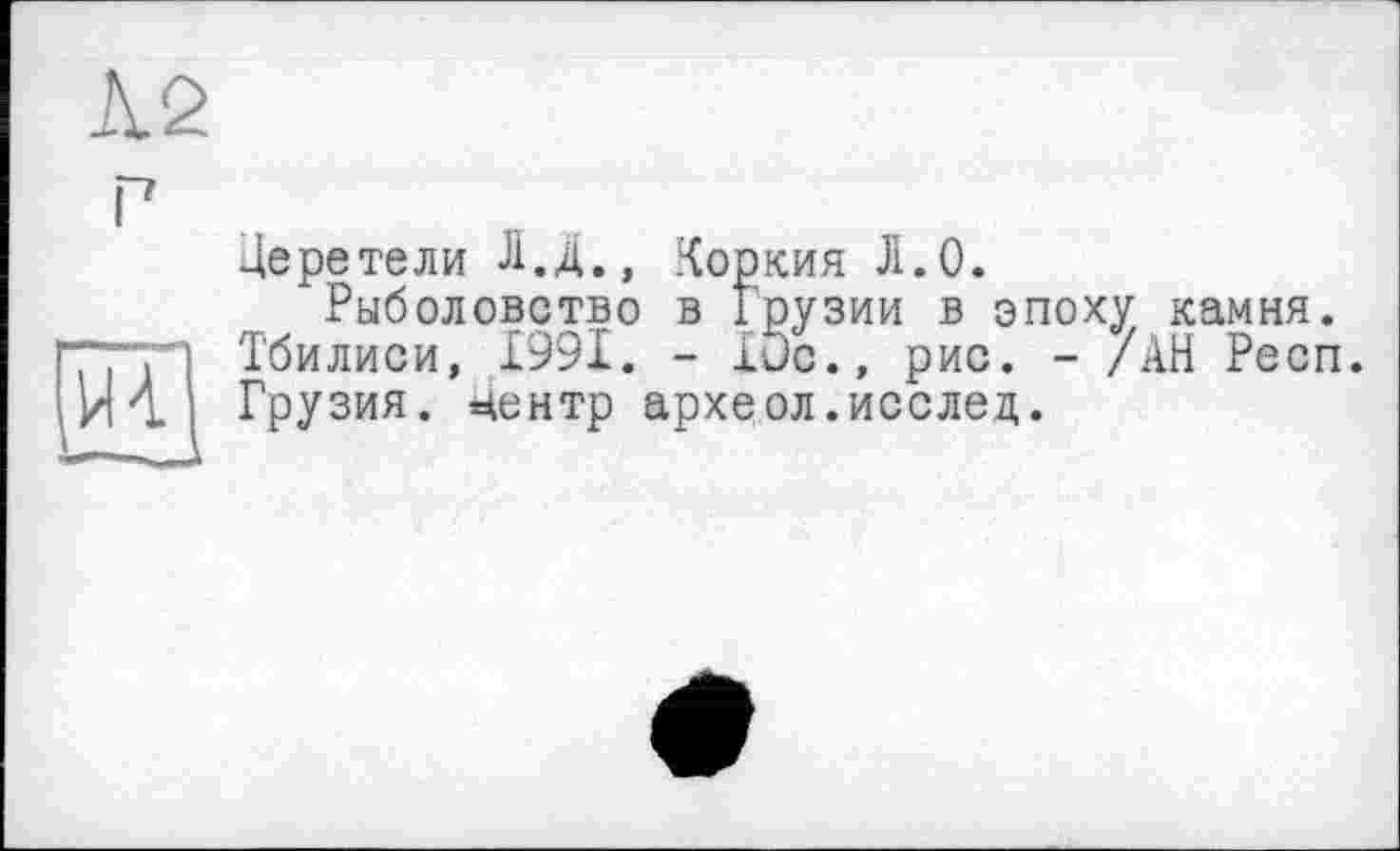 ﻿Церетели Л.д., Коркия Л.О.
Рыболовство в Грузии в эпоху камня. Тбилиси, 1991. - 10с., рис. - /АН Респ. Грузия, центр археол.исслед.